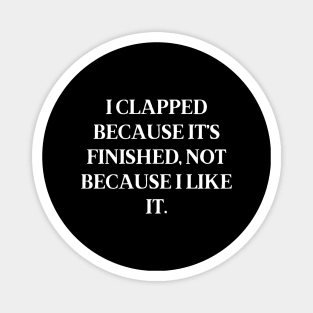 I clapped because it’s finished, not because I like it Magnet